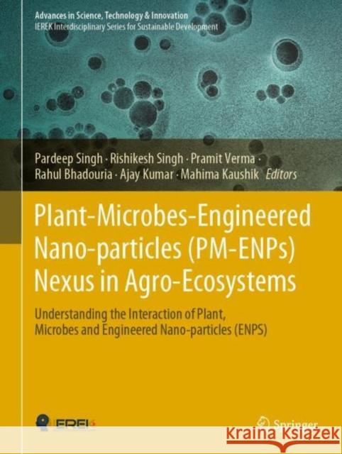 Plant-Microbes-Engineered Nano-Particles (Pm-Enps) Nexus in Agro-Ecosystems: Understanding the Interaction of Plant, Microbes and Engineered Nano-Part Pardeep Singh Rishikesh Singh Pramit Verma 9783030669553