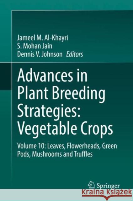 Advances in Plant Breeding Strategies: Vegetable Crops: Volume 10: Leaves, Flowerheads, Green Pods, Mushrooms and Truffles Al-Khayri, Jameel M. 9783030669683 Springer