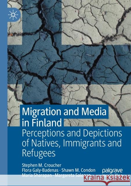 Migration and Media in Finland: Perceptions and Depictions of Natives, Immigrants and Refugees Stephen M. Croucher Flora Galy-Badenas Shawn M. Condon 9783030669904