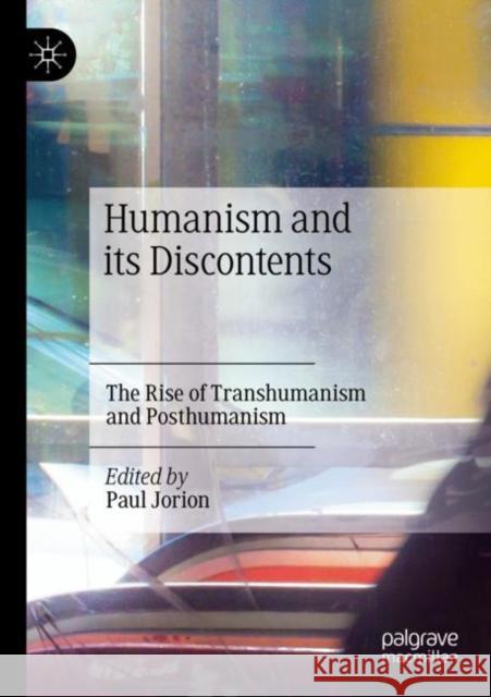 Humanism and its Discontents: The Rise of Transhumanism and Posthumanism Paul Jorion 9783030670061