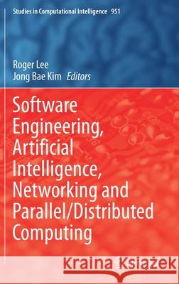 Software Engineering, Artificial Intelligence, Networking and Parallel/Distributed Computing Roger Lee Jong Bae Kim 9783030670078 Springer