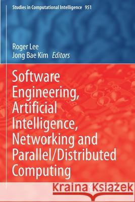 Software Engineering, Artificial Intelligence, Networking and Parallel/Distributed Computing Roger Lee Jong Bae Kim 9783030670108 Springer