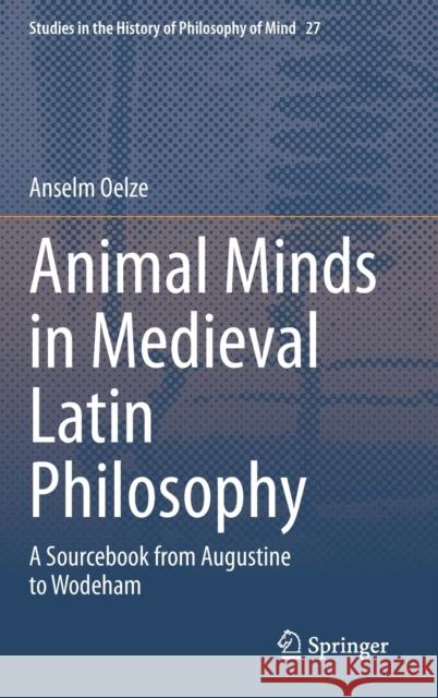 Animal Minds in Medieval Latin Philosophy: A Sourcebook from Augustine to Wodeham Anselm Oelze 9783030670115 Springer