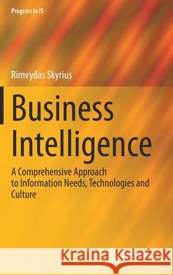 Business Intelligence: A Comprehensive Approach to Information Needs, Technologies and Culture Rimvydas Skyrius 9783030670313 Springer
