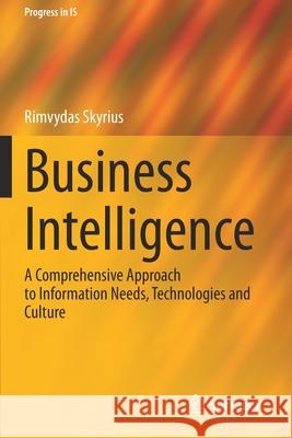 Business Intelligence: A Comprehensive Approach to Information Needs, Technologies and Culture Rimvydas Skyrius 9783030670344 Springer