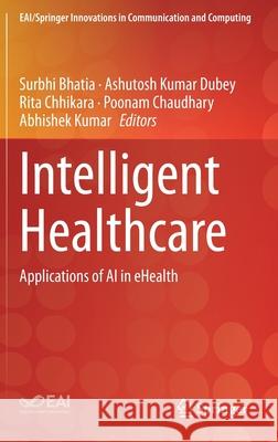 Intelligent Healthcare: Applications of AI in Ehealth Surbhi Bhatia Ashutosh Kumar Dubey Rita Chhikara 9783030670504