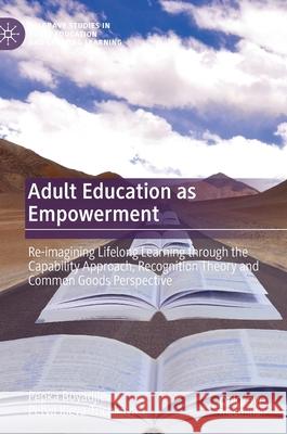 Adult Education as Empowerment: Re-Imagining Lifelong Learning Through the Capability Approach, Recognition Theory and Common Goods Perspective Pepka Boyadjieva Petya Ilieva-Trichkova 9783030671358
