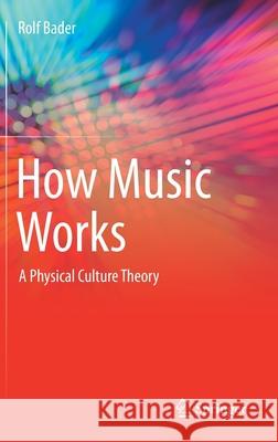 How Music Works: A Physical Culture Theory Bader, Rolf 9783030671549
