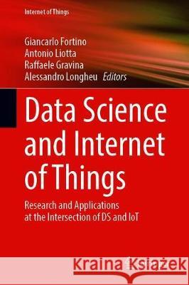 Data Science and Internet of Things: Research and Applications at the Intersection of DS and Iot Giancarlo Fortino Antonio Liotta Raffaele Gravina 9783030671969
