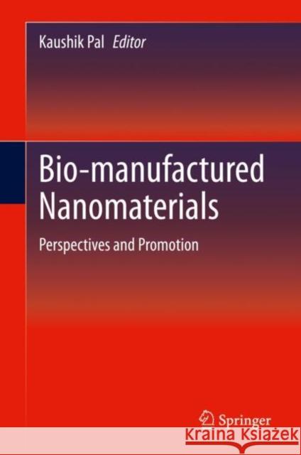 Bio-Manufactured Nanomaterials: Perspectives and Promotion Kaushik Pal 9783030672225
