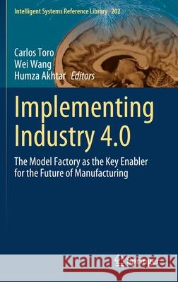 Implementing Industry 4.0: The Model Factory as the Key Enabler for the Future of Manufacturing Carlos Toro Wei Wang Humza Akhtar 9783030672690 Springer
