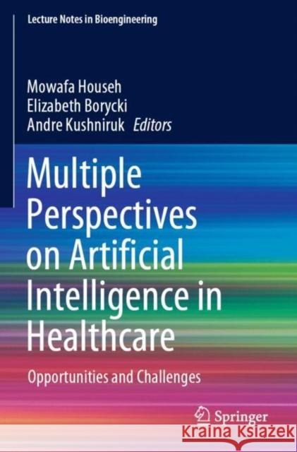 Multiple Perspectives on Artificial Intelligence in Healthcare: Opportunities and Challenges Househ, Mowafa 9783030673055