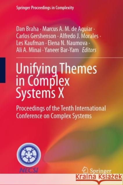 Unifying Themes in Complex Systems X: Proceedings of the Tenth International Conference on Complex Systems Dan Braha Marcus A. M. d Carlos Gershenson 9783030673178 Springer