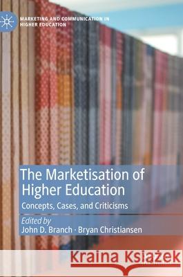 The Marketisation of Higher Education: Concepts, Cases, and Criticisms John D. Branch Bryan Christiansen 9783030674403