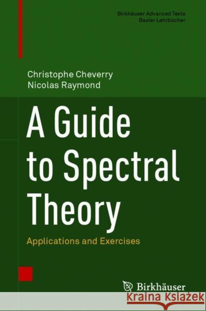 A Guide to Spectral Theory: Applications and Exercises Christophe Cheverry Nicolas Raymond 9783030674618 Birkhauser