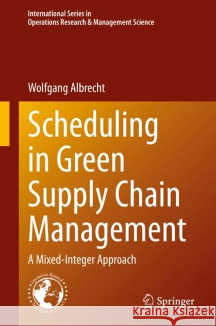 Scheduling in Green Supply Chain Management: A Mixed-Integer Approach Wolfgang Albrecht 9783030674779