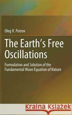 The Earth's Free Oscillations: Formulation and Solution of the Fundamental Wave Equation of Nature Petrov, Oleg V. 9783030675165 Springer