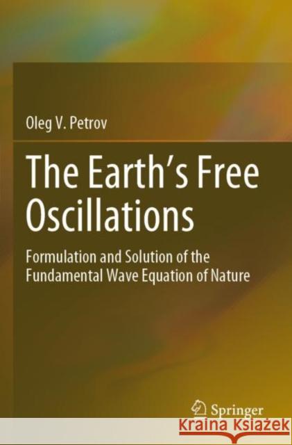 The Earth's Free Oscillations: Formulation and Solution of the Fundamental Wave Equation of Nature Petrov, Oleg V. 9783030675196 Springer International Publishing