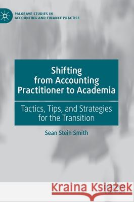 Shifting from Accounting Practitioner to Academia: Tactics, Tips, and Strategies for the Transition Sean Stei 9783030675455 Palgrave MacMillan