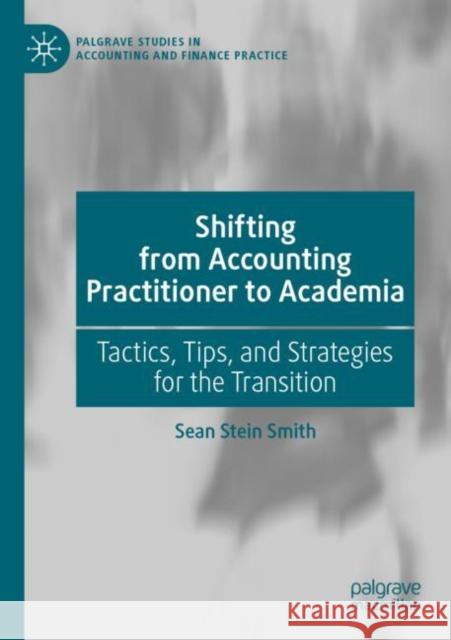 Shifting from Accounting Practitioner to Academia: Tactics, Tips, and Strategies for the Transition Stein Smith, Sean 9783030675486 Springer International Publishing