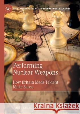 Performing Nuclear Weapons: How Britain Made Trident Make Sense Beaumont, Paul 9783030675783 Springer International Publishing