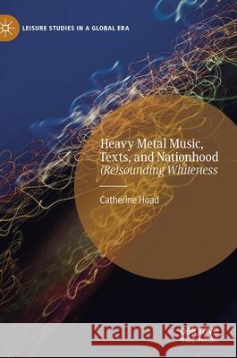 Heavy Metal Music, Texts, and Nationhood: (Re)Sounding Whiteness Hoad, Catherine 9783030676186 Palgrave MacMillan