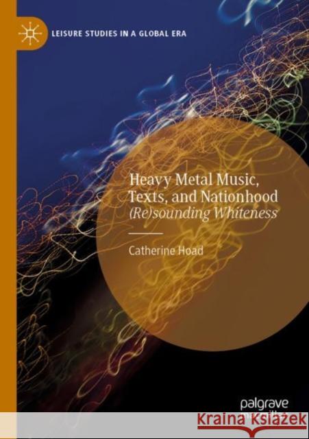 Heavy Metal Music, Texts, and Nationhood: (Re)sounding Whiteness Catherine Hoad 9783030676216 Palgrave MacMillan