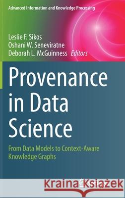 Provenance in Data Science: From Data Models to Context-Aware Knowledge Graphs Leslie F. Sikos Oshani W. Seneviratne Deborah L. McGuinness 9783030676803 Springer