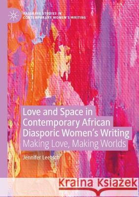 Love and Space in Contemporary African Diasporic Women's Writing: Making Love, Making Worlds Jennifer Leetsch   9783030677565