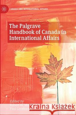 The Palgrave Handbook of Canada in International Affairs Robert W. Murray Paul Gecelovsky 9783030677695 Palgrave MacMillan