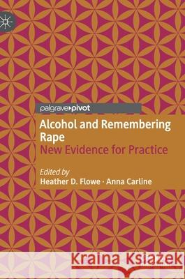 Alcohol and Remembering Rape: New Evidence for Practice Heather D. Flowe Anna Carline 9783030678661