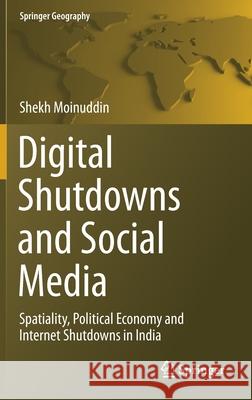 Digital Shutdowns and Social Media: Spatiality, Political Economy and Internet Shutdowns in India Shekh Moinuddin 9783030678876 Springer