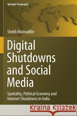 Digital Shutdowns and Social Media: Spatiality, Political Economy and Internet Shutdowns in India Shekh Moinuddin 9783030678906 Springer