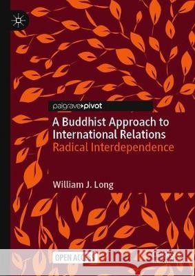 A Buddhist Approach to International Relations: Radical Interdependence William J. Long 9783030680411 Palgrave MacMillan