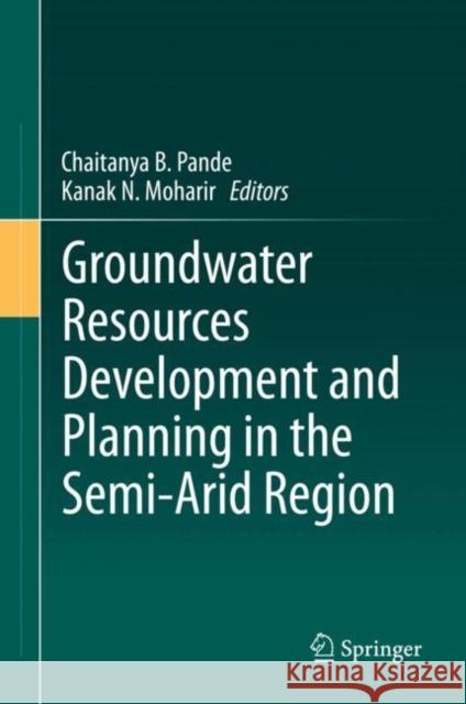 Groundwater Resources Development and Planning in the Semi-Arid Region Chaitanya Baliram Pande Kanak N. Moharir 9783030681234 Springer
