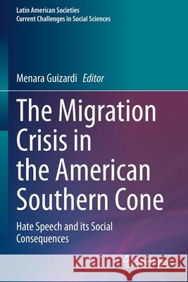 The Migration Crisis in the American Southern Cone: Hate Speech and Its Social Consequences Guizardi, Menara 9783030681630