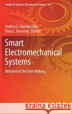 Smart Electromechanical Systems: Behavioral Decision Making Andrey E. Gorodetskiy Irina L. Tarasova 9783030681715 Springer