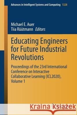 Educating Engineers for Future Industrial Revolutions: Proceedings of the 23rd International Conference on Interactive Collaborative Learning (Icl2020 Michael E. Auer Tiia R 9783030681975 Springer