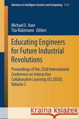 Educating Engineers for Future Industrial Revolutions: Proceedings of the 23rd International Conference on Interactive Collaborative Learning (Icl2020 Michael E. Auer Tiia R 9783030682002 Springer