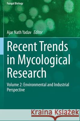 Recent Trends in Mycological Research: Volume 2: Environmental and Industrial Perspective Ajar Nath Yadav 9783030682620