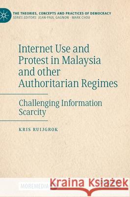 Internet Use and Protest in Malaysia and Other Authoritarian Regimes: Challenging Information Scarcity Kris Ruijgrok 9783030683245