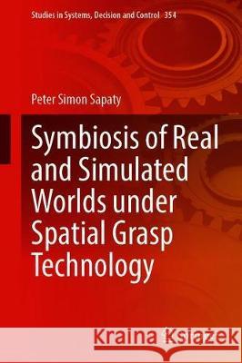 Symbiosis of Real and Simulated Worlds Under Spatial Grasp Technology Peter Simon Sapaty 9783030683405