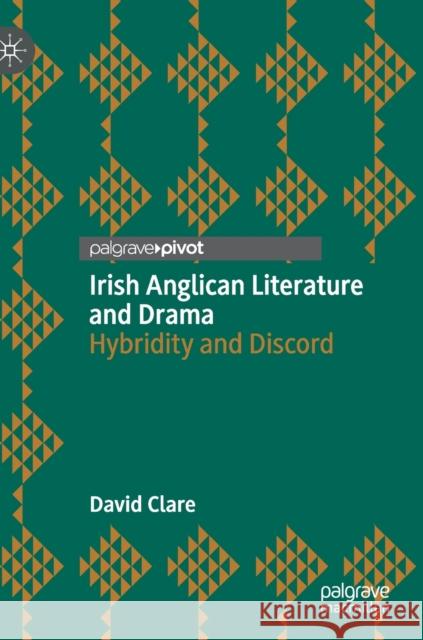 Irish Anglican Literature and Drama: Hybridity and Discord David Clare 9783030683528