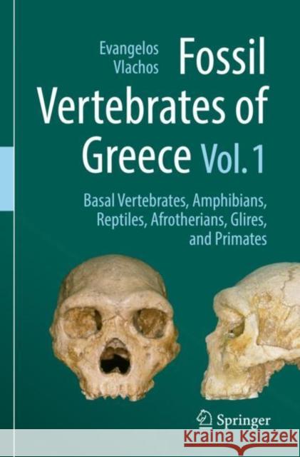 Fossil Vertebrates of Greece Vol. 1: Basal vertebrates, Amphibians, Reptiles, Afrotherians, Glires, and Primates Evangelos Vlachos 9783030684006 Springer