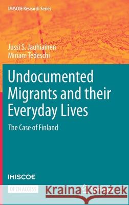 Undocumented Migrants and Their Everyday Lives: The Case of Finland Jussi S. Jauhiainen Miriam Tedeschi 9783030684136 Springer