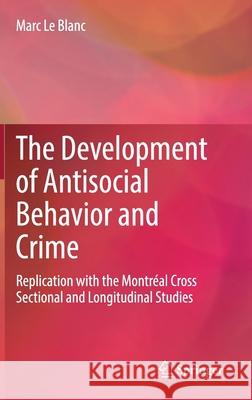 The Development of Antisocial Behavior and Crime: Replication with the Montreal Cross Sectional and Longitudinal Studies Le Blanc, Marc 9783030684280 Springer