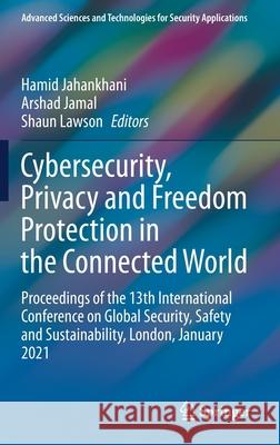 Cybersecurity, Privacy and Freedom Protection in the Connected World: Proceedings of the 13th International Conference on Global Security, Safety and Hamid Jahankhani Arshad Jamal Shaun Lawson 9783030685331