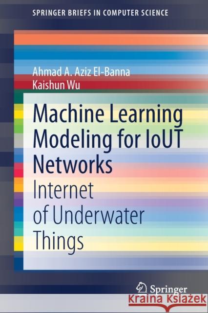 Machine Learning Modeling for Iout Networks: Internet of Underwater Things Ahmad A. Azi Kaishun Wu 9783030685669 Springer