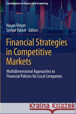 Financial Strategies in Competitive Markets: Multidimensional Approaches to Financial Policies for Local Companies Dinçer, Hasan 9783030686147