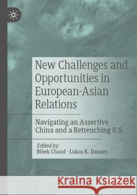 New Challenges and Opportunities in European-Asian Relations: Navigating an Assertive China and a Retrenching U.S. Chand, Bibek 9783030686345 Springer International Publishing